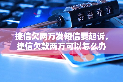 捷信欠两万发短信要起诉，捷信欠款两万可以怎么办