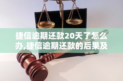 捷信逾期还款20天了怎么办,捷信逾期还款的后果及解决方法