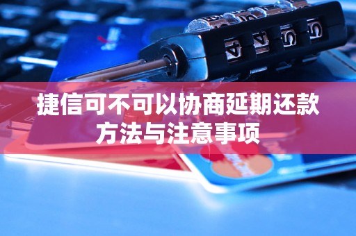 捷信可不可以协商延期还款方法与注意事项