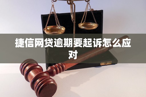 捷信网贷逾期要起诉怎么应对