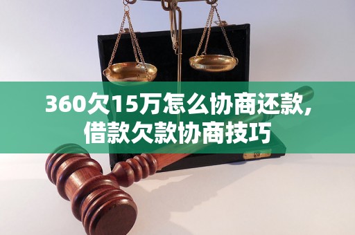 360欠15万怎么协商还款,借款欠款协商技巧