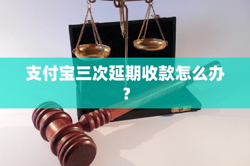 支付宝三次延期收款怎么办？