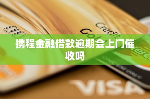 携程金融借款逾期会上门催收吗