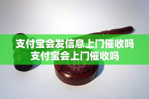 支付宝会发信息上门催收吗支付宝会上门催收吗