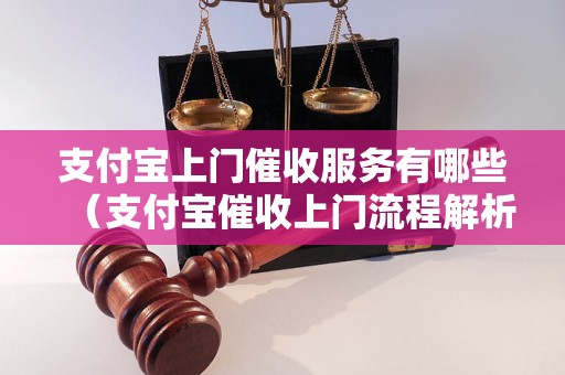 支付宝上门催收服务有哪些（支付宝催收上门流程解析）