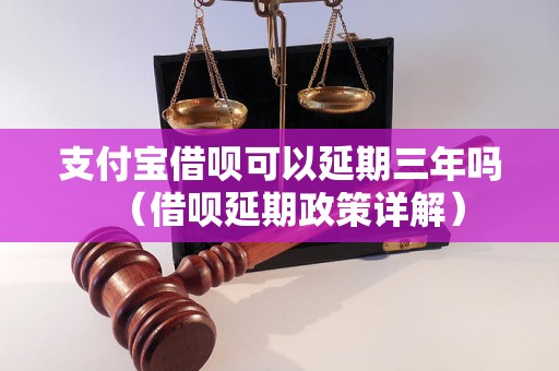 支付宝借呗可以延期三年吗（借呗延期政策详解）