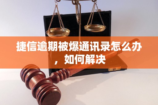 捷信逾期被爆通讯录怎么办，如何解决