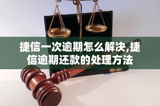 捷信一次逾期怎么解决,捷信逾期还款的处理方法