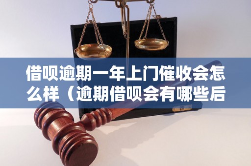 借呗逾期一年上门催收会怎么样（逾期借呗会有哪些后果）