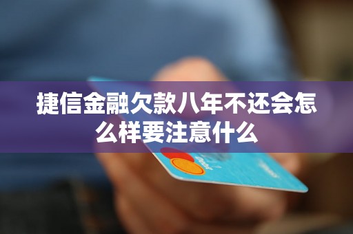 捷信金融欠款八年不还会怎么样要注意什么