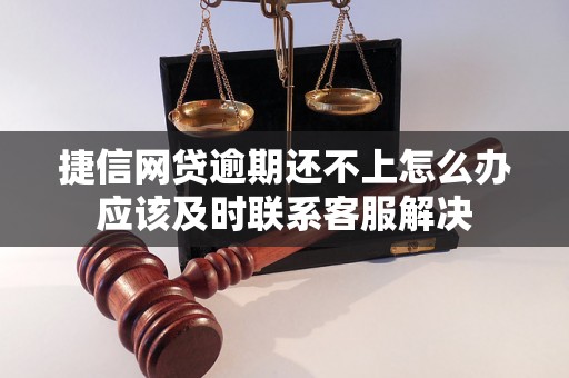 捷信网贷逾期还不上怎么办应该及时联系客服解决