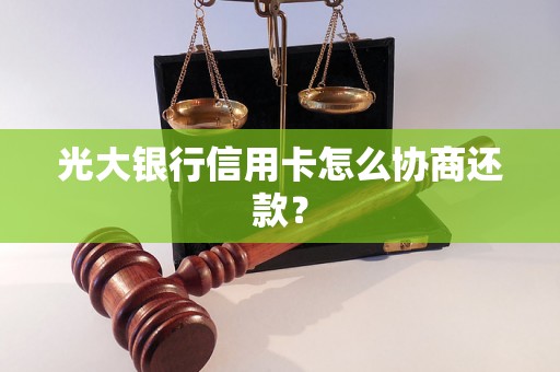 光大银行信用卡怎么协商还款？