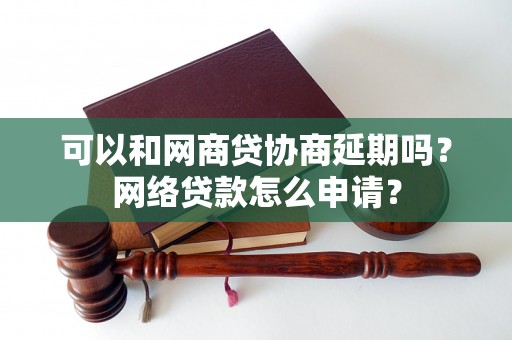 可以和网商贷协商延期吗？网络贷款怎么申请？