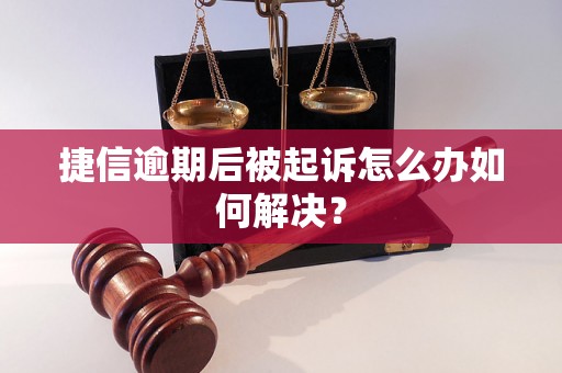 捷信逾期后被起诉怎么办如何解决？