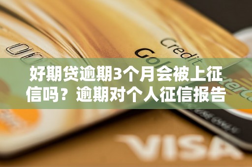 好期贷逾期3个月会被上征信吗？逾期对个人征信报告的影响