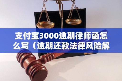 支付宝3000逾期律师函怎么写（逾期还款法律风险解析）