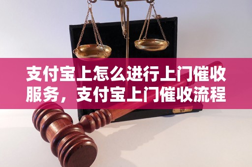 支付宝上怎么进行上门催收服务，支付宝上门催收流程详解