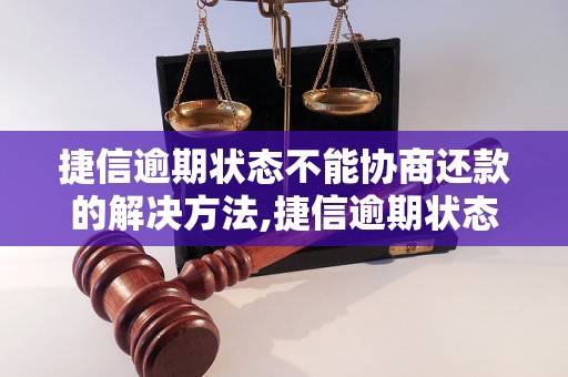 捷信逾期状态不能协商还款的解决方法,捷信逾期状态如何处理