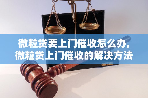 微粒贷要上门催收怎么办,微粒贷上门催收的解决方法