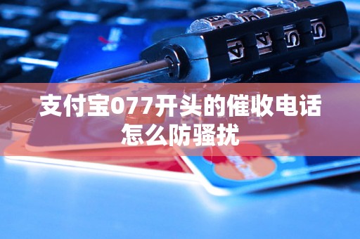 支付宝077开头的催收电话怎么防骚扰