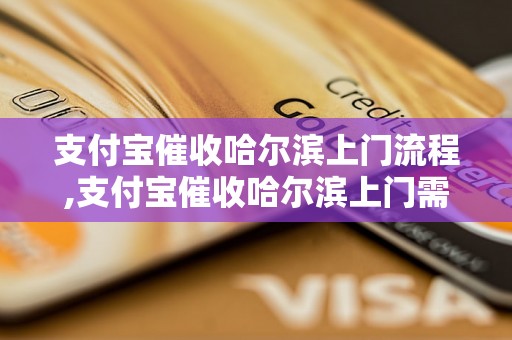 支付宝催收哈尔滨上门流程,支付宝催收哈尔滨上门需要注意什么