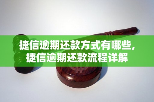 捷信逾期还款方式有哪些,捷信逾期还款流程详解