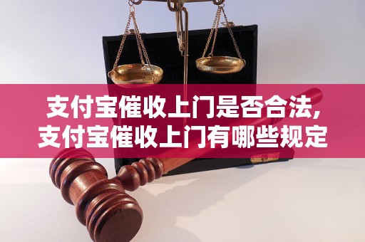 支付宝催收上门是否合法,支付宝催收上门有哪些规定