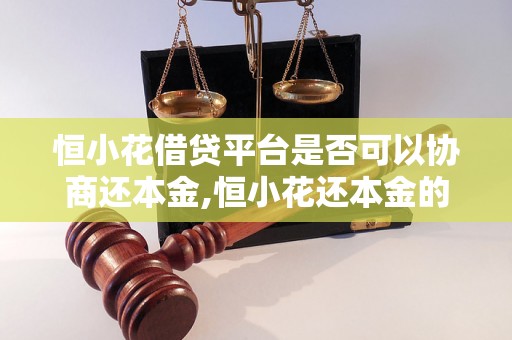 恒小花借贷平台是否可以协商还本金,恒小花还本金的具体流程