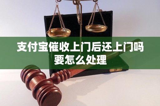 支付宝催收上门后还上门吗要怎么处理