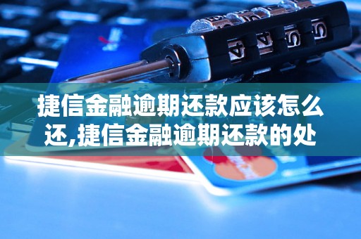 捷信金融逾期还款应该怎么还,捷信金融逾期还款的处理方法