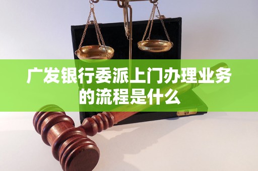 广发银行委派上门办理业务的流程是什么