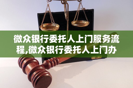 微众银行委托人上门服务流程,微众银行委托人上门办理需知