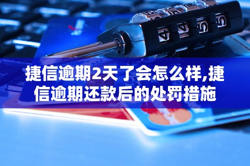 捷信逾期2天了会怎么样,捷信逾期还款后的处罚措施