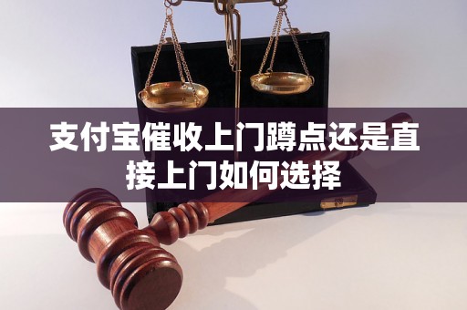 支付宝催收上门蹲点还是直接上门如何选择