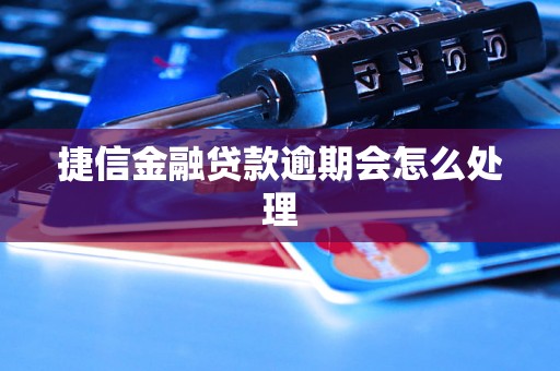 捷信金融贷款逾期会怎么处理