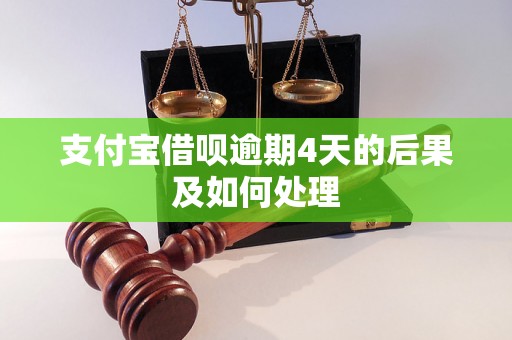 支付宝借呗逾期4天的后果及如何处理