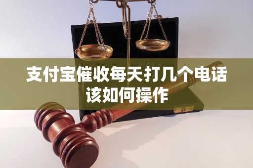 支付宝催收每天打几个电话该如何操作