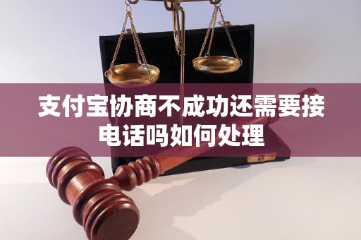 支付宝协商不成功还需要接电话吗如何处理