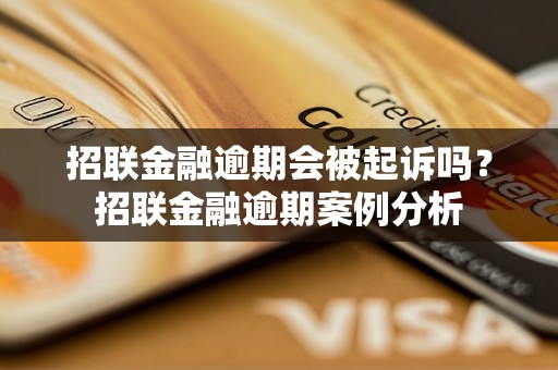 招联金融逾期会被起诉吗？招联金融逾期案例分析