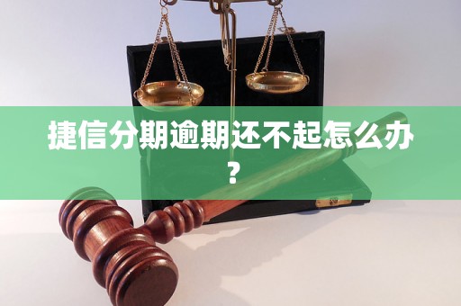 捷信分期逾期还不起怎么办？