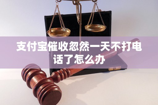 支付宝催收忽然一天不打电话了怎么办