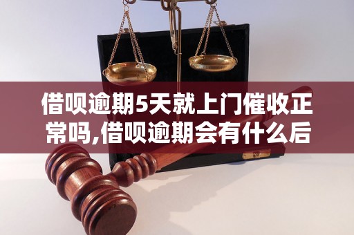 借呗逾期5天就上门催收正常吗,借呗逾期会有什么后果