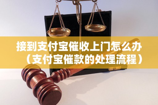 接到支付宝催收上门怎么办（支付宝催款的处理流程）