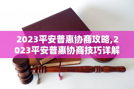 2023平安普惠协商攻略,2023平安普惠协商技巧详解