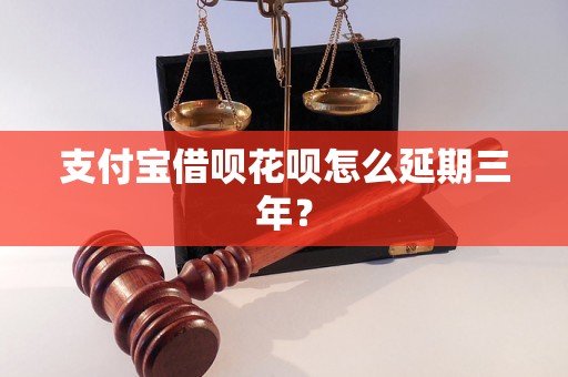 支付宝借呗花呗怎么延期三年？