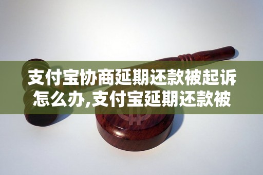 支付宝协商延期还款被起诉怎么办,支付宝延期还款被诉讼后的处理方法