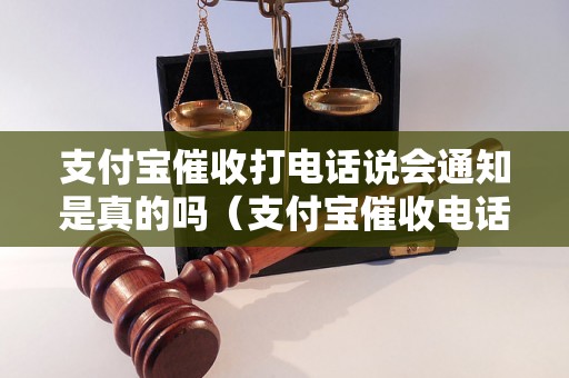 支付宝催收打电话说会通知是真的吗（支付宝催收电话真实性解析）