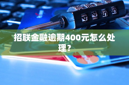 招联金融逾期400元怎么处理？