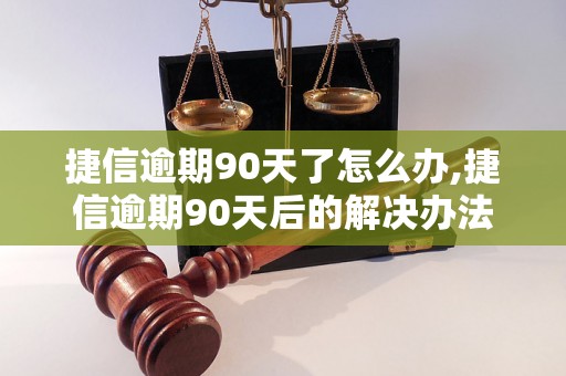 捷信逾期90天了怎么办,捷信逾期90天后的解决办法