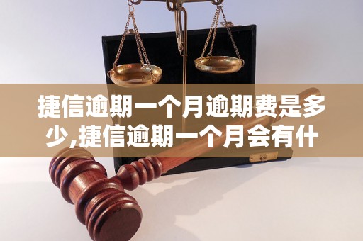 捷信逾期一个月逾期费是多少,捷信逾期一个月会有什么后果